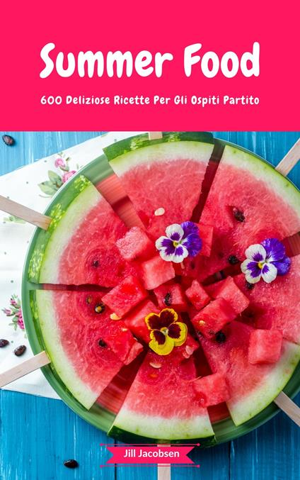 Summer Food - 600 Deliziose Ricette Per Gli Ospiti Partito - Jill Jacobsen - ebook