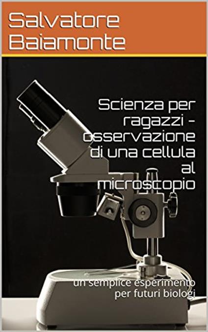 Scienza per ragazzi - osservazione di una cellula al microscopio - Salvatore Baiamonte - ebook