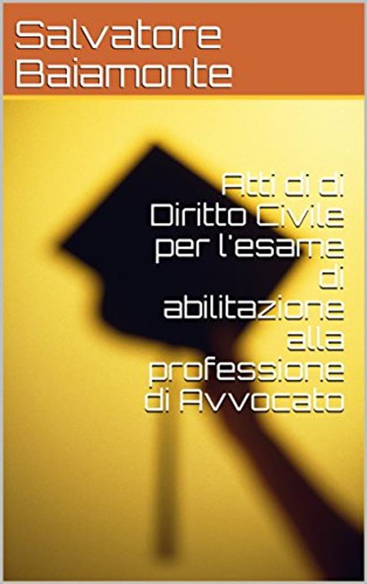 Atti di di Diritto Civile per l'esame di abilitazione alla professione di Avvocato - Salvatore Baiamonte - ebook