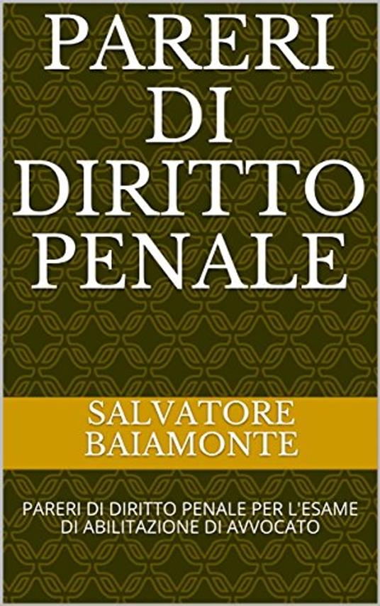 PARERI DI DIRITTO PENALE: PARERI DI DIRITTO PENALE PER L'ESAME DI ABILITAZIONE DI AVVOCATO - Salvatore Baiamonte - ebook