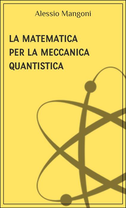 La matematica per la meccanica quantistica - Alessio Mangoni - ebook