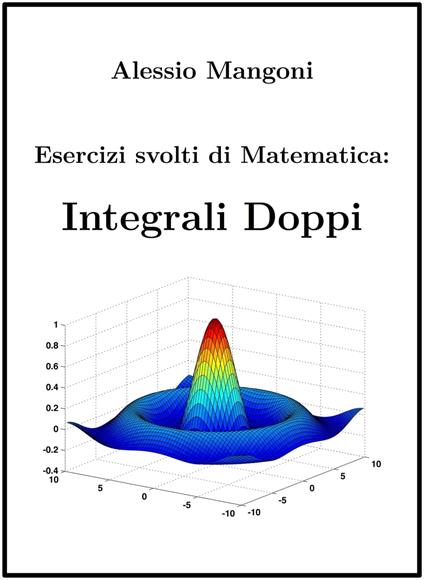 Esercizi Svolti di Matematica: Integrali Doppi - Dott. Alessio Mangoni,Alessio Mangoni - ebook