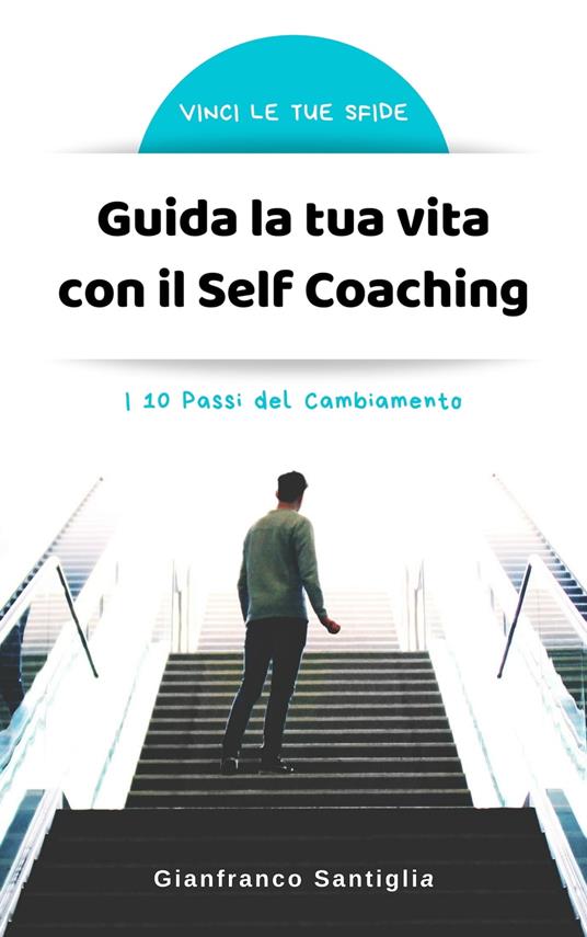 Guida la tua vita con il Self Coaching - Gianfranco Santiglia - ebook