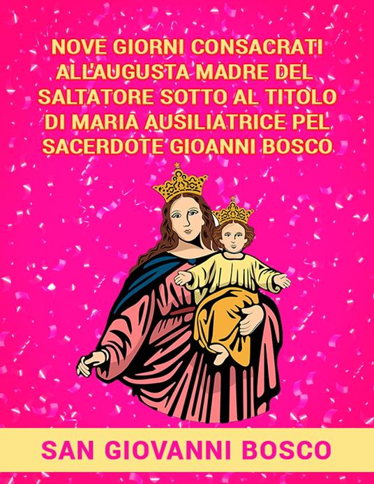 Nove giorni consacrati all'augusta Madre del Salvatore sotto al titolo di Maria Ausiliatrice pel sacerdote Giovanni Bosco - Giovanni Bosco (san) - ebook