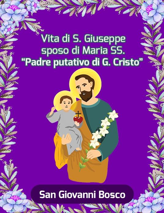 Vita di S. Giuseppe sposo di Maria SS. "Padre putativo di G. Cristo" - Giovanni Bosco (san) - ebook