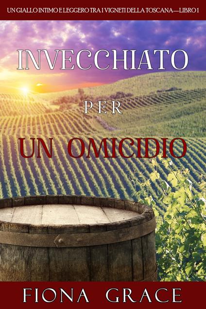 Invecchiato per un Omicidio (Un Giallo Intimo tra i Vigneti della Toscana—Libro 1) - Fiona Grace - ebook