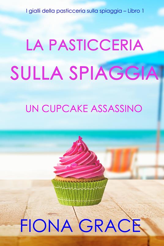 La pasticceria sulla spiaggia: Un cupcake assassino (I gialli della pasticceria sulla spiaggia – Libro 1) - Fiona Grace - ebook