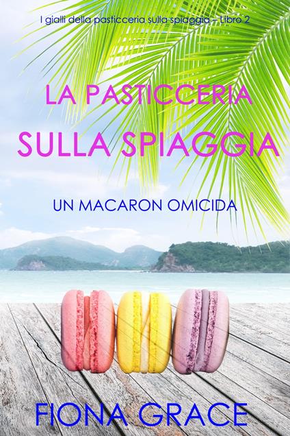 La pasticceria sulla spiaggia: Un macaron omicida (I gialli della pasticceria sulla spiaggia – Libro 2) - Fiona Grace - ebook