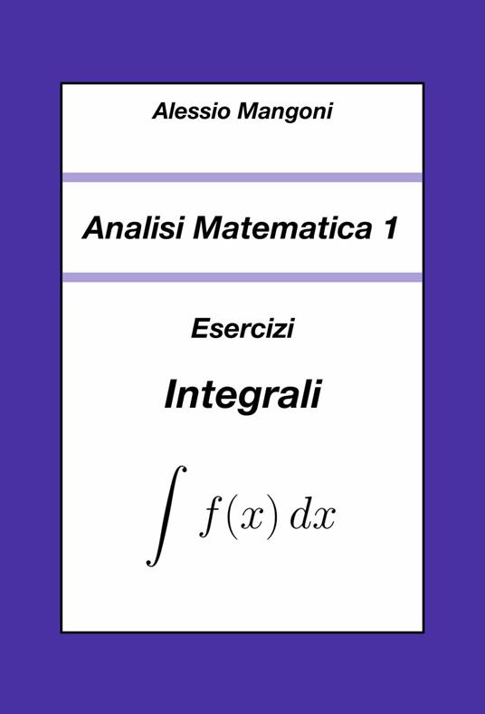 Analisi Matematica 1: Esercizi Integrali - Alessio Mangoni - ebook