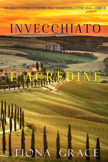 Invecchiato per l’acredine (Un Giallo Intimo tra i Vigneti della Toscana—Libro 6) - Fiona Grace - ebook