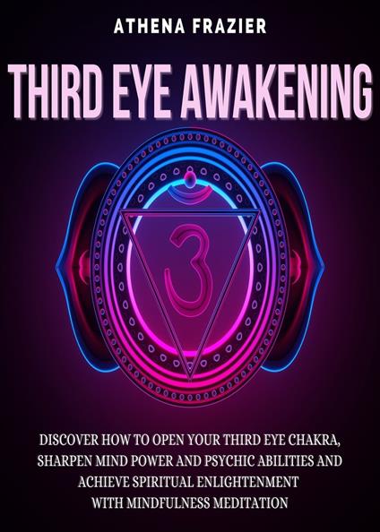 Third Eye Awakening: Discover How To Open Your Third Eye Chakra, Sharpen Mind Power And Psychic Abilities And Achieve Spiritual Enlightenment With Mindfulness Meditation - Athena Frazier - ebook