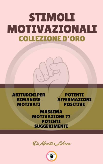 ABITUDINI PER RIMANERE MOTIVATI - MASSIMA MOTIVAZIONE 77 POTENTI SUGGERIMENTI - POTENTI AFFERMAZIONI POSITIVE (3 LIBRI) - MENTES LIBRES - ebook