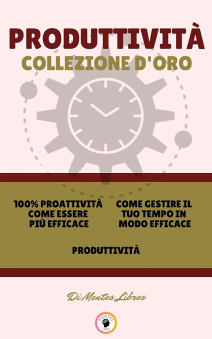 100% PROATTIVITÀ COME ESSERE PIÙ EFFICACE - PRODUTTIVITÀ - COME GESTIRE IL TUO TEMPO IN MODO EFFICACE (3 LIBRI) - MENTES LIBRES - ebook