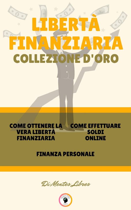 COME OTTENERE LA VERA LIBERTÀ FINANZIARIA - FINANZA PERSONALE - COME EFFETTUARE SOLDI ONLINE (3 LIBRI) - MENTES LIBRES - ebook