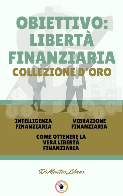 INTELLIGENZA FINANZIARIA - COME OTTENERE LA VERA LIBERTÀ FINANZIARIA - VIBRAZIONE FINANZIARIA (3 LIBRI) - MENTES LIBRES - ebook