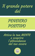 IL GRANDE POTERE DEL PENSIERO POSITIVO: Attiva la tua MENTE e scoprire l'abbondanza del tuo essere