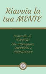 RIAVVIA LA TUA MENTE: Controllo di PENSIERI che attraggono SUCCESSO e ABUNDANCE