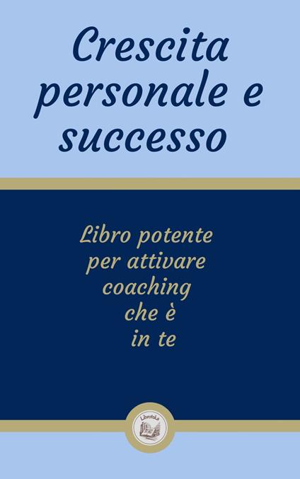CRESCITA PERSONALE E SUCCESSO: Libro potente per attivare coaching che è in te - LIBROTEKA - ebook