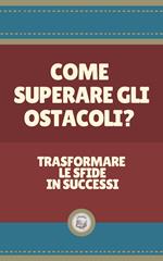 COME SUPERARE GLI OSTACOLI?: Trasformare le sfide in successi