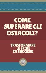 COME SUPERARE GLI OSTACOLI?: Trasformare le sfide in successi