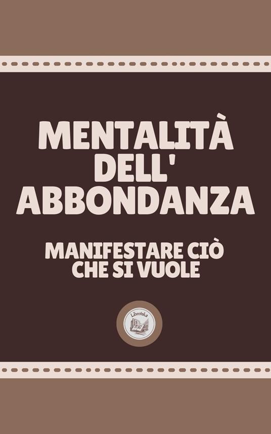 MENTALITÀ DELL'ABBONDANZA: manifestare ciò che si vuole - LIBROTEKA - ebook