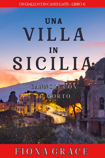 Una Villa in Sicilia: Cannoli con il Morto (Un giallo con cani e gatti—Libro 6) - Fiona Grace - ebook