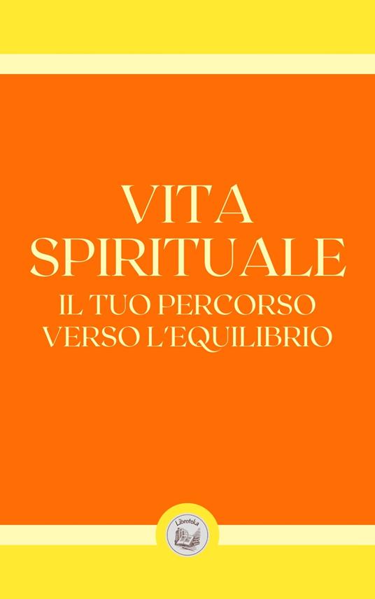 VITA SPIRITUALE: IL TUO PERCORSO VERSO L' EQUILIBRIO - LIBROTEKA - ebook