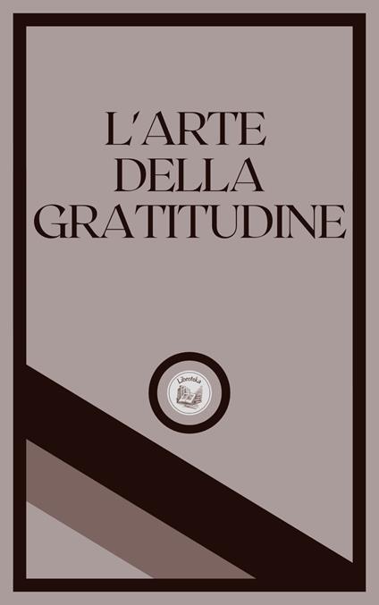 L'ARTE DELLA GRATITUDINE - LIBROTEKA - ebook