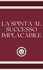 LA SPINTA AL SUCCESSO IMPLACABILE