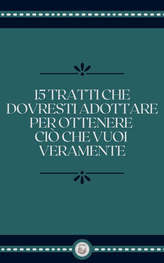 15 TRATTI CHE DOVRESTI ADOTTARE PER OTTENERE CIÓ CHE VUOI VERAMENTE - LIBROTEKA - ebook