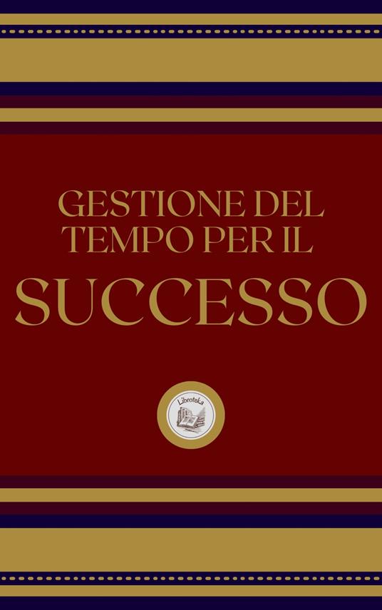 GESTIONE DEL TEMPO PER IL SUCCESSO - LIBROTEKA - ebook