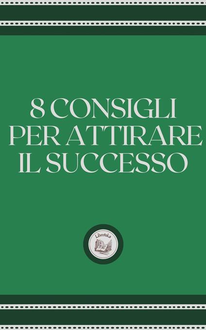 8 CONSIGLI PER ATTIRARE IL SUCCESSO - LIBROTEKA - ebook