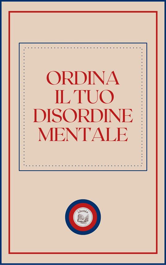 ORDINA IL TUO DISORDINE MENTALE - LIBROTEKA - ebook