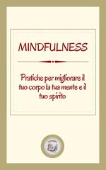 MINDFULNESS: PRATICHE PER MIGLIORARE IL TUO CORPO LA TUA MENTE E IL TUO SPIRITO