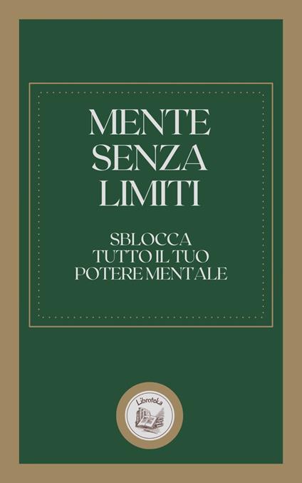 MENTE SENZA LIMITI: SBLOCCA TUTTO IL TUO POTERE MENTALE - LIBROTEKA - ebook