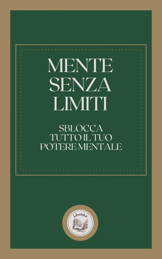 MENTE SENZA LIMITI: SBLOCCA TUTTO IL TUO POTERE MENTALE - LIBROTEKA - ebook