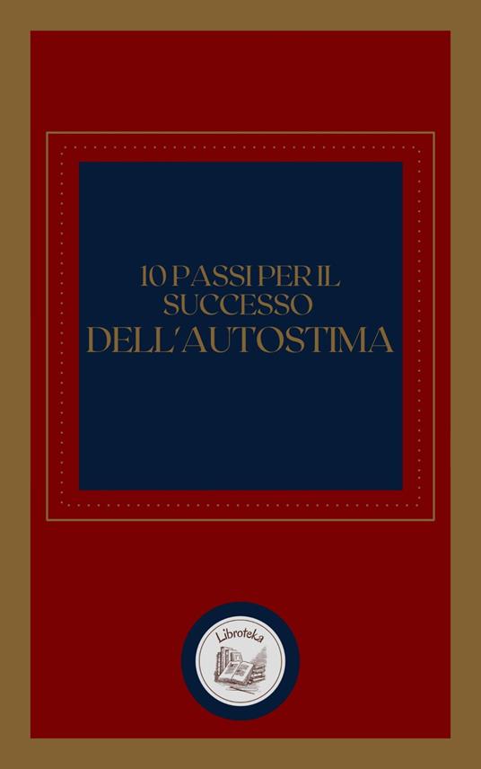10 PASSI PER IL SUCCESSO DELL' AUTOSTIMA - LIBROTEKA - ebook