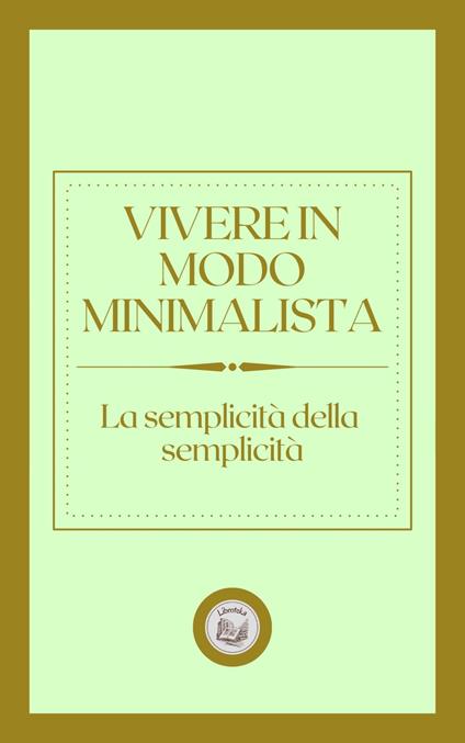 VIVERE IN MODO MINIMALISTA: LA SEMPLICITÁ DELLA SEMPLICITÁ - LIBROTEKA - ebook