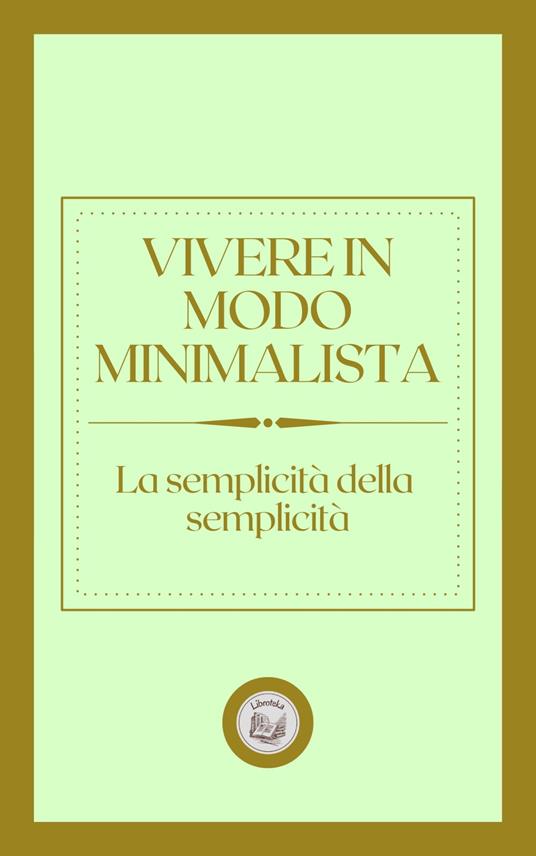 VIVERE IN MODO MINIMALISTA: LA SEMPLICITÁ DELLA SEMPLICITÁ - LIBROTEKA - ebook