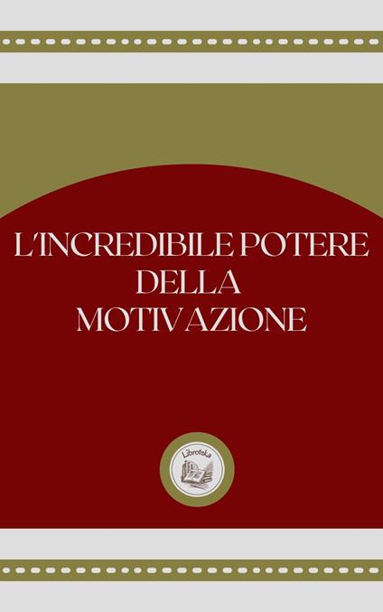 L'INCREDIBLE POTERE DELLA MOTIVAZIONE - LIBROTEKA - ebook
