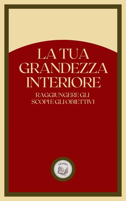 LA TUA GRANDEZZA INTERIORE - LIBROTEKA - ebook