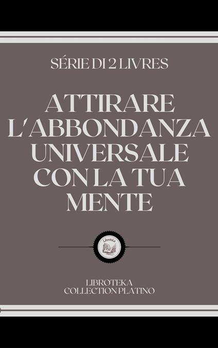 ATTIRARE L'ABBONDANZA UNIVERSALE CON LA TUA MENTE - LIBROTEKA - ebook