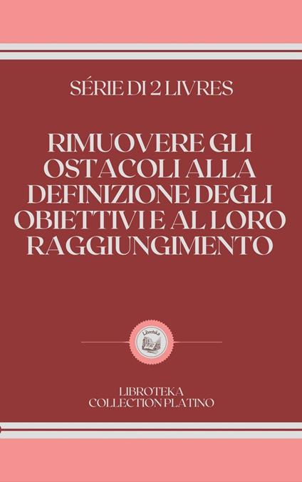 RIMUOVERE GLI OSTACOLI ALLA DEFINIZIONE DEGLI OBIETTIVI E AL LORO RAGGIUNGIMENTO - LIBROTEKA - ebook