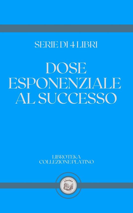 DOSE ESPONENZIALE AL SUCCESSO - LIBROTEKA - ebook