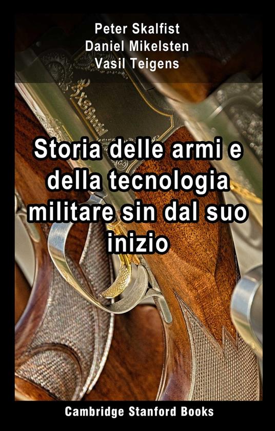 Storia delle armi e della tecnologia militare sin dal suo inizio - Daniel Mikelsten,Peter Skalfist,Vasil Teigens - ebook