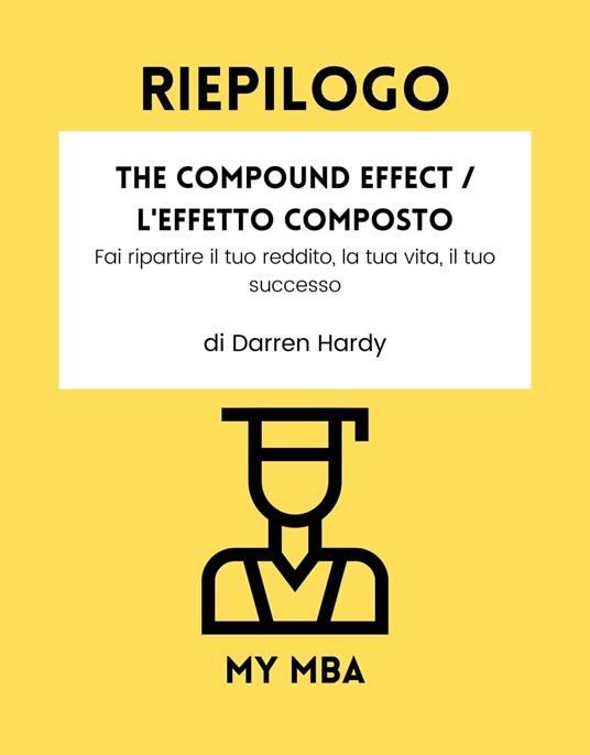 Riepilogo - The Compound Effect / L'Effetto Composto: - My MBA - ebook