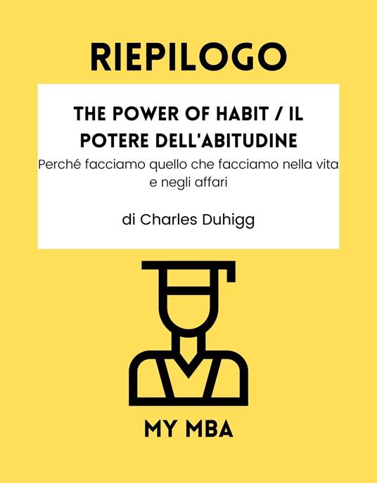 Riepilogo - The Power of Habit / Il Potere Dell'Abitudine : - My MBA - ebook