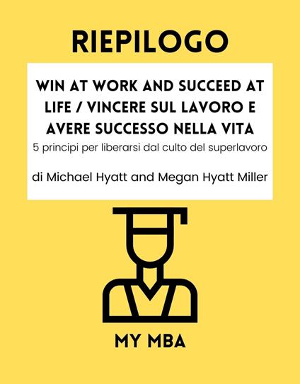 Riepilogo - Win at Work and Succeed at Life / Vincere sul lavoro e avere successo nella vita: - My MBA - ebook