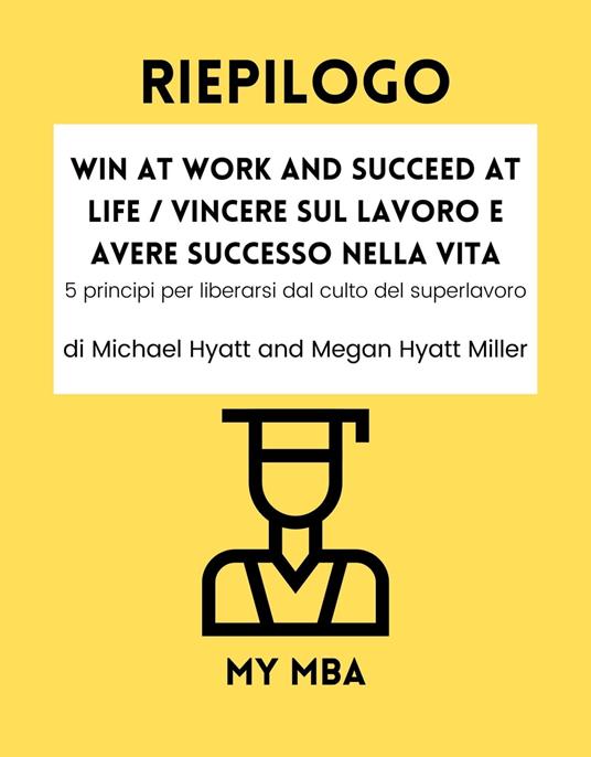 Riepilogo - Win at Work and Succeed at Life / Vincere sul lavoro e avere successo nella vita: - My MBA - ebook