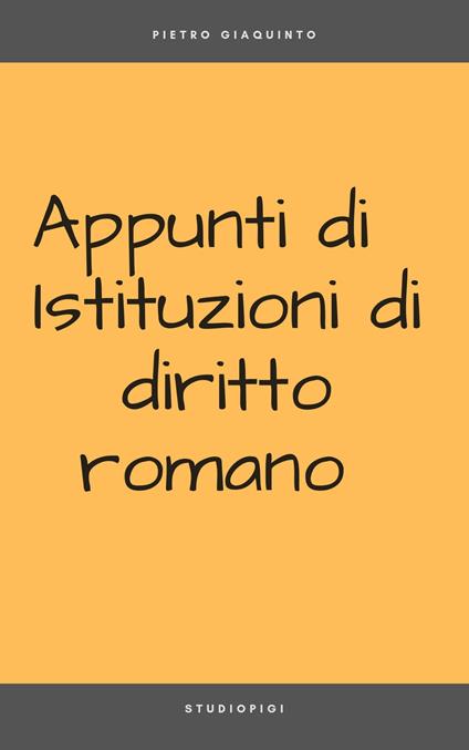 Appunti di ISTITUZIONI di DIRITTO ROMANO - Pietro Giaquinto - ebook